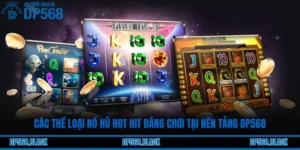 Các Thể Loại Nổ Hũ Hot Hit Đáng Chơi Tại Nền Tảng DP568
