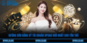 Hướng Dẫn Đăng Ký Tài Khoản DP568 Mới Nhất Cho Tân Thủ