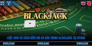 Luật Chơi và Cách Đếm Bài Cơ Bản Trong Blackjack Tại DP568