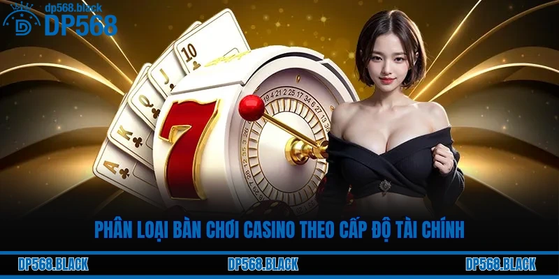 Phân loại bàn chơi casino theo cấp độ tài chính